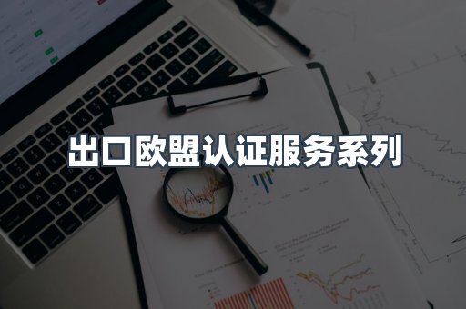 出口欧盟认证服务